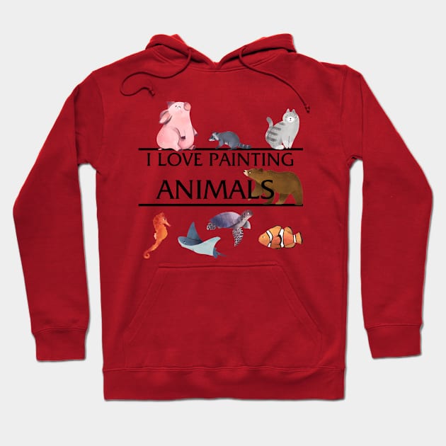 I Love Painting Animals Hoodie by Painting Lover